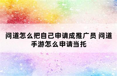 问道怎么把自己申请成推广员 问道手游怎么申请当托